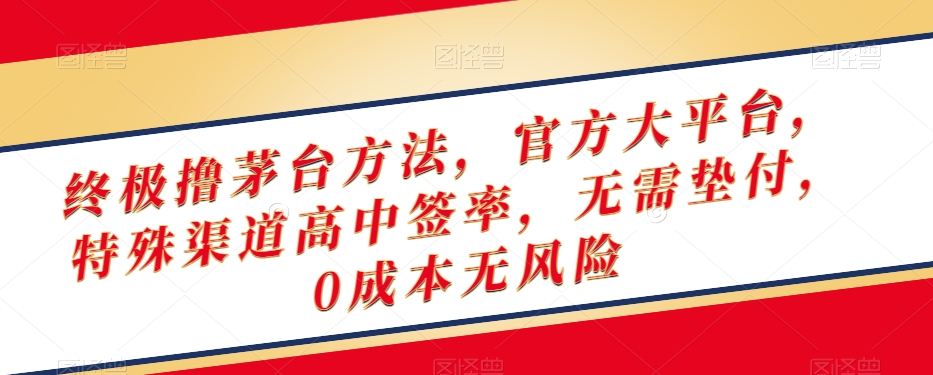 终极撸茅台方法，官方大平台，特殊渠道高中签率，无需垫付，0成本无风险【揭秘】-第一资源库