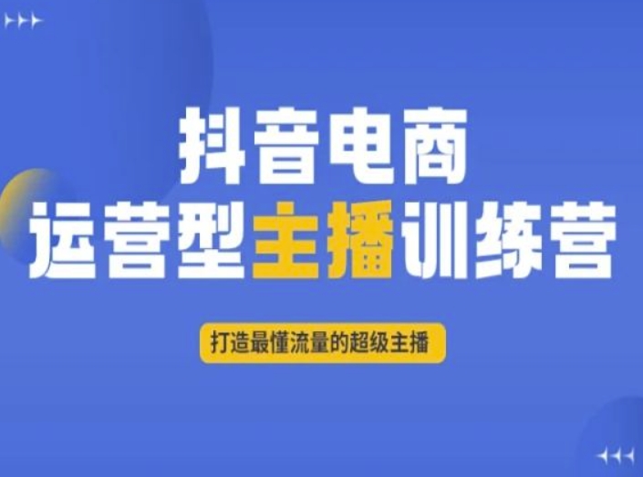 抖音电商运营型主播训练营，打造最懂流量的超级主播-第一资源库