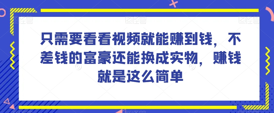 谁做过这么简单的项目？只需要看看视频就能赚到钱，不差钱的富豪还能换成实物，赚钱就是这么简单！【揭秘】-第一资源库