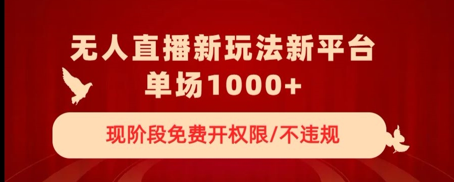 无人直播新平台新玩法，现阶段免费开授权，不违规，单场收入1000+【揭秘】-第一资源库