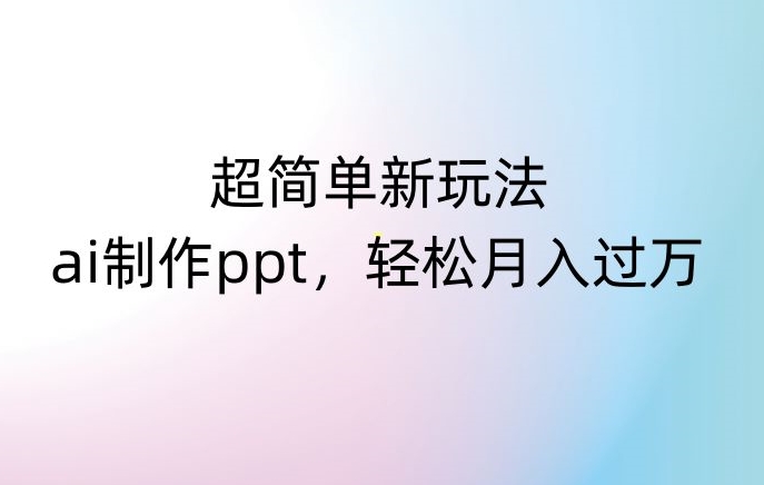 超简单新玩法，靠ai制作PPT，几分钟一个作品，小白也可以操作，月入过万【揭秘】-第一资源库