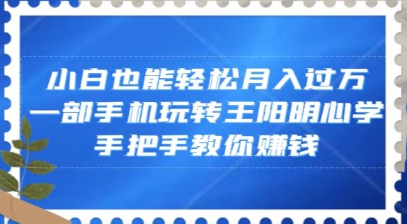 小白也能轻松月入过万，一部手机玩转王阳明心学，手把手教你赚钱【揭秘】-第一资源库