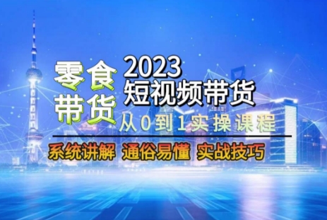 2023短视频带货-零食赛道，从0-1实操课程，系统讲解实战技巧-第一资源库