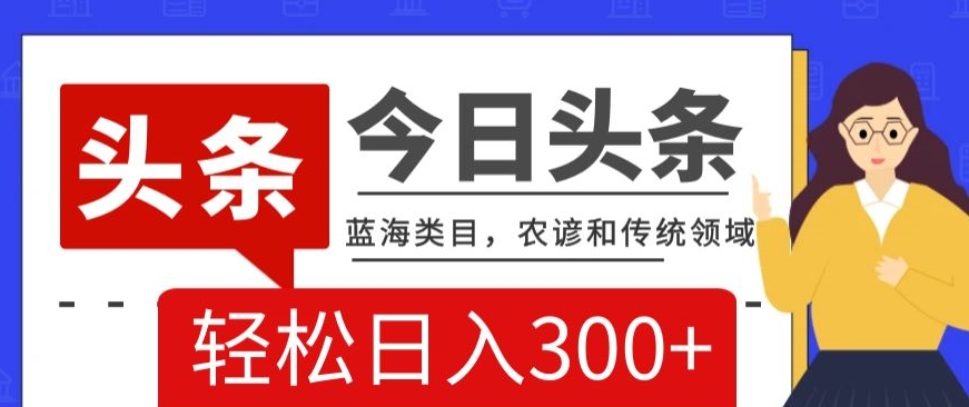 AI头条传统和农谚领域，蓝海类目，搬运+AI优化，轻松日入300+【揭秘】-第一资源库