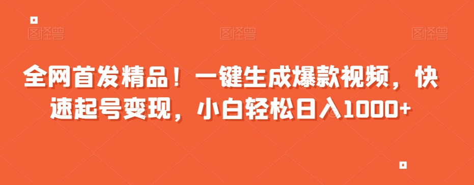 全网首发精品！一键生成爆款视频，快速起号变现，小白轻松日入1000+【揭秘】-第一资源库