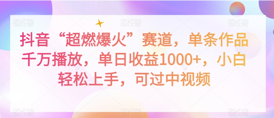 抖音“超燃爆火”赛道，单条作品千万播放，单日收益1000+，小白轻松上手，可过中视频【揭秘】-第一资源库