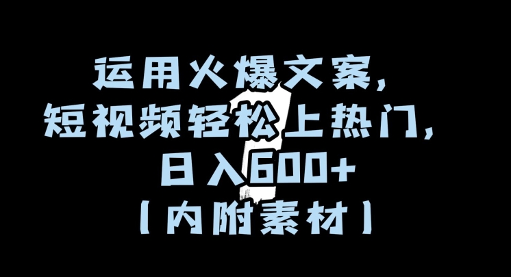 运用火爆文案，短视频轻松上热门，日入600+（内附素材）【揭秘】-第一资源库