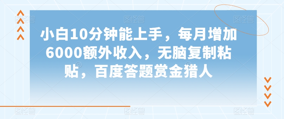 小白10分钟能上手，每月增加6000额外收入，无脑复制粘贴‌，百度答题赏金猎人【揭秘】-第一资源库