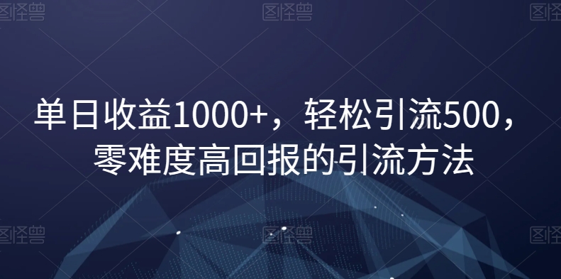 单日收益1000+，轻松引流500，零难度高回报的引流方法【揭秘】-第一资源库