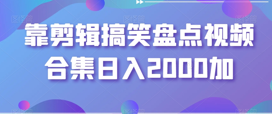 靠剪辑搞笑盘点视频合集日入2000加【揭秘】-第一资源库