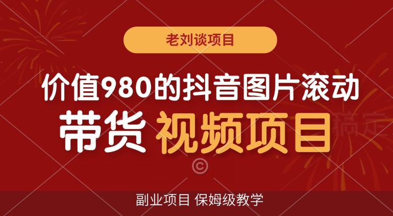 价值980的抖音图片滚动带货视频副业项目，保姆级教学【揭秘】-第一资源库