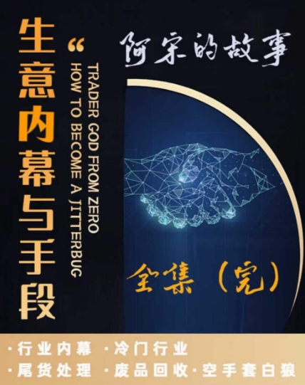 阿宋的故事·生意内幕与手段，行业内幕 冷门行业 尾货处理 废品回收 空手套白狼-第一资源库