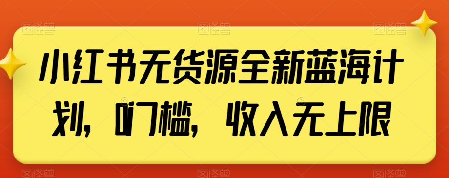 小红书无货源全新蓝海计划，0门槛，收入无上限【揭秘】-第一资源库