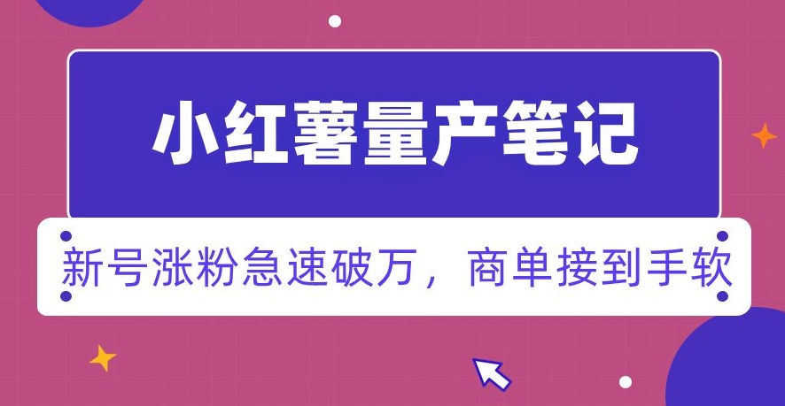 小红书量产笔记，一分种一条笔记，新号涨粉急速破万，新黑马赛道，商单接到手软【揭秘】-第一资源库