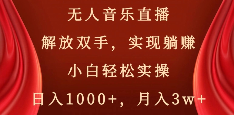 无人音乐直播，解放双手，实现躺赚，小白轻松实操，日入1000+，月入3w+【揭秘】-第一资源库