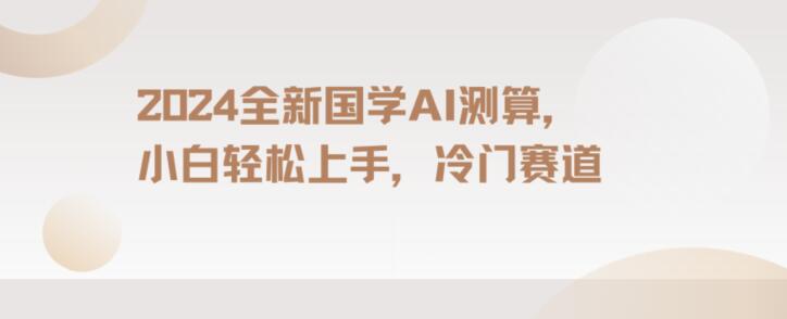 2024国学AI测算，小白轻松上手，长期蓝海项目【揭秘】-第一资源库