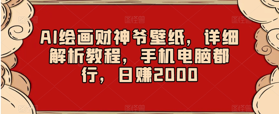 AI绘画财神爷壁纸，详细解析教程，手机电脑都行，日赚2000【揭秘】-第一资源库