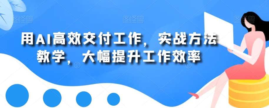 用AI高效交付工作，实战方法教学，大幅提升工作效率-第一资源库