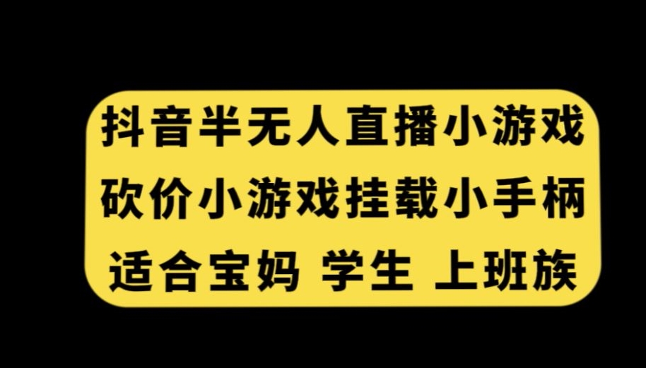 抖音半无人直播砍价小游戏，挂载游戏小手柄，适合宝妈学生上班族【揭秘】-第一资源库