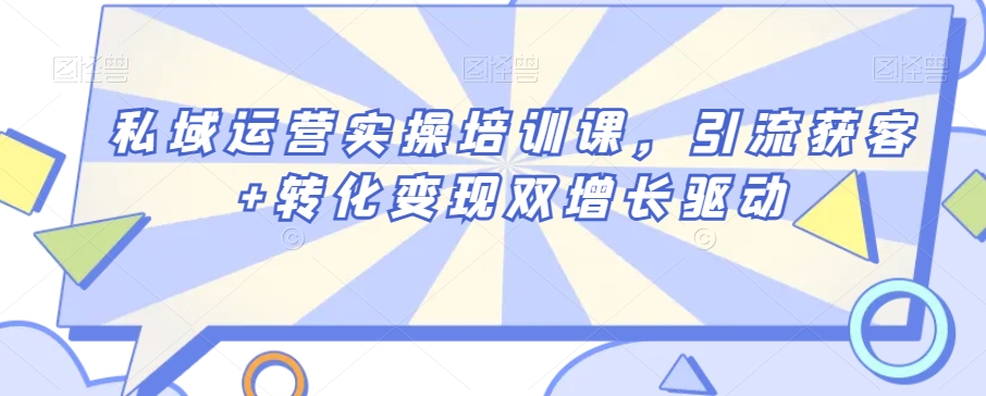 私域运营实操培训课，引流获客+转化变现双增长驱动-第一资源库