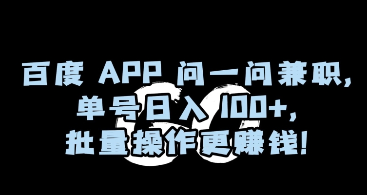 百度APP问一问兼职，单号日入100+，批量操作更赚钱【揭秘】-第一资源库