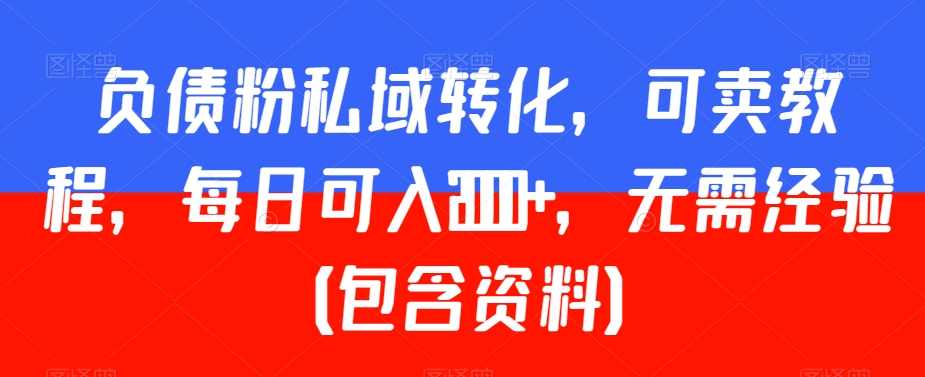 负债粉私域转化，可卖教程，每日可入2000+，无需经验（包含资料）【揭秘】-第一资源库