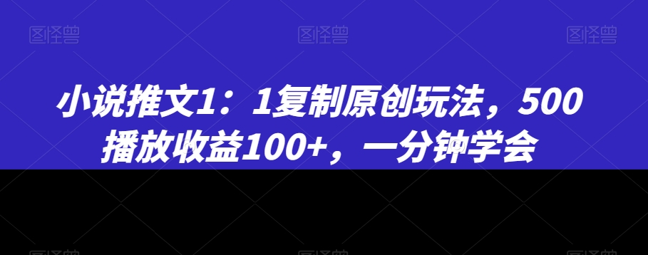 小说推文1：1复制原创玩法，500播放收益100+，一分钟学会【揭秘】-第一资源库