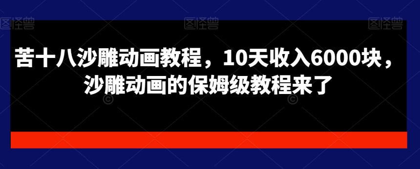 苦十八沙雕动画教程，10天收入6000块，沙雕动画的保姆级教程来了-第一资源库