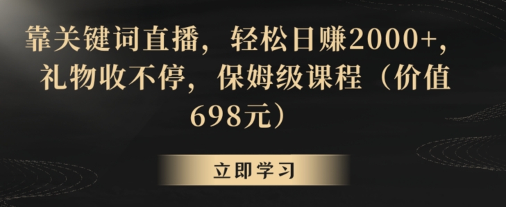 靠关键词直播，轻松日赚2000+，礼物收不停，保姆级课程（价值698元）【揭秘】-第一资源库