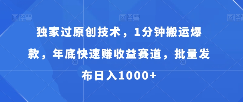 独家过原创技术，1分钟搬运爆款，年底快速赚收益赛道，批量发布日入1000+【揭秘】-第一资源库