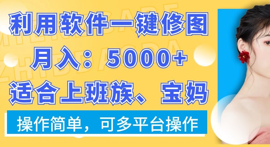 利用软件一键修图月入5000+，适合上班族、宝妈，操作简单，可多平台操作【揭秘】-第一资源库