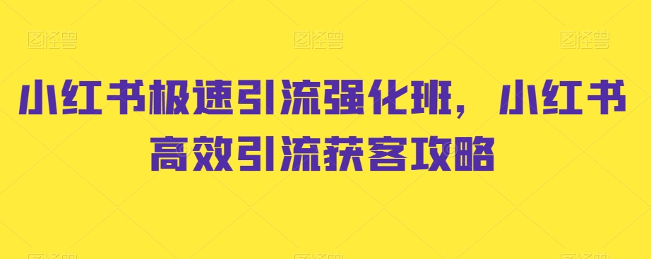 小红书极速引流强化班，小红书高效引流获客攻略-第一资源库