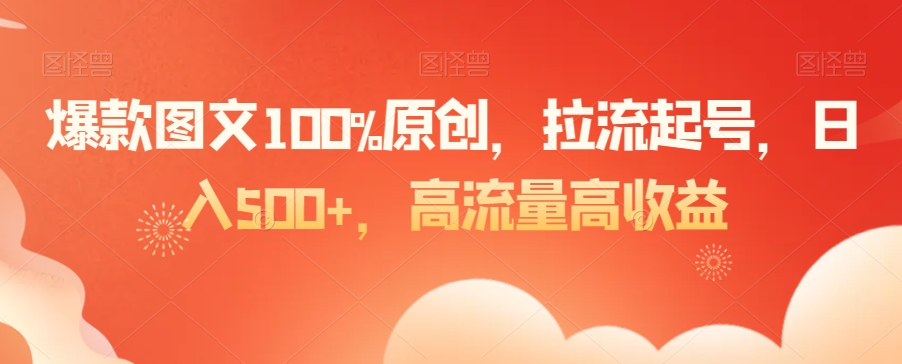 爆款图文100%原创，拉流起号，日入500+，高流量高收益【揭秘】-第一资源库