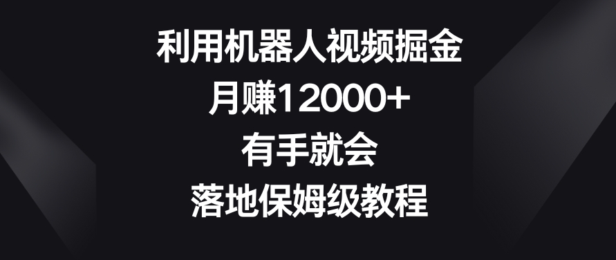 利用机器人视频掘金，月赚12000+，有手就会，落地保姆级教程【揭秘】-第一资源库