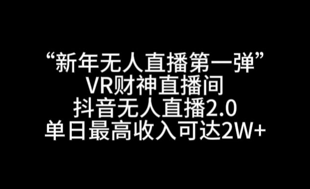 “新年无人直播第一弹“VR财神直播间，抖音无人直播2.0，单日最高收入可达2W+【揭秘】-第一资源库