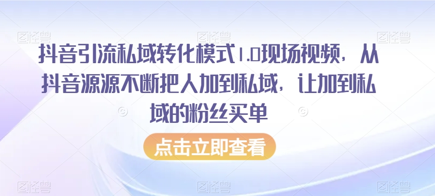 抖音引流私域转化模式1.0现场视频，从抖音源源不断把人加到私域，让加到私域的粉丝买单-第一资源库