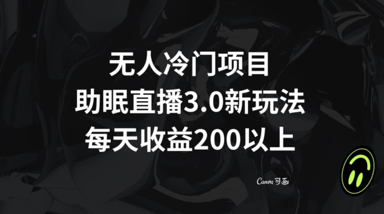 无人冷门项目，助眠直播3.0玩法，每天收益200+【揭秘】-第一资源库