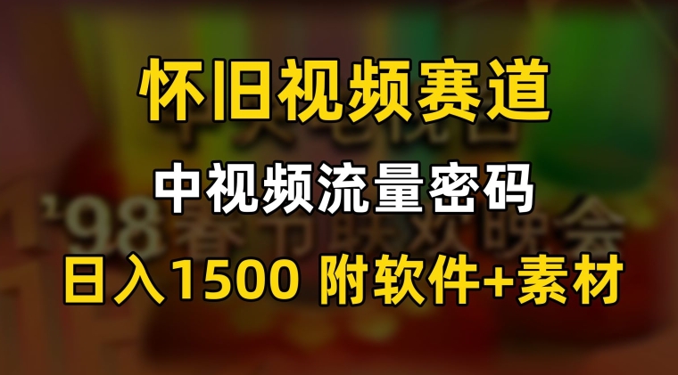 中视频流量密码，怀旧视频赛道，日1500，保姆式教学【揭秘】-第一资源库