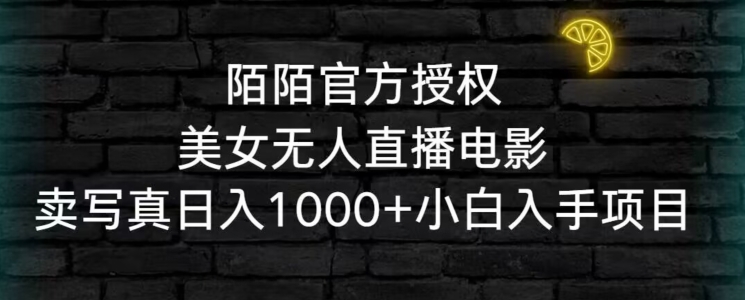 陌陌官方授权美女无人直播电影，卖写真日入1000+小白入手项目【揭秘】-第一资源库