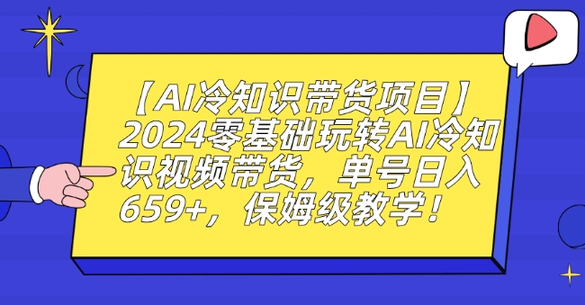 【AI冷知识带货项目】2024零基础玩转AI冷知识视频带货，单号日入659+，保姆级教学【揭秘】-第一资源库