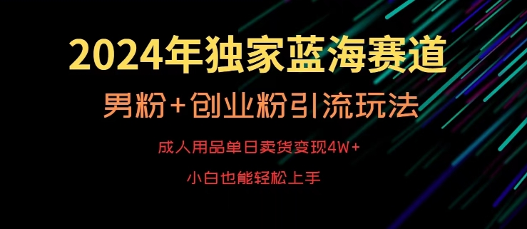 2024年独家蓝海赛道，成人用品单日卖货变现4W+，男粉+创业粉引流玩法，不愁搞不到流量【揭秘】-第一资源库