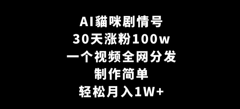 AI貓咪剧情号，30天涨粉100w，制作简单，一个视频全网分发，轻松月入1W+【揭秘】-第一资源库