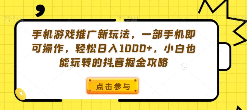 手机游戏推广新玩法，一部手机即可操作，轻松日入1000+，小白也能玩转的抖音掘金攻略【揭秘】-第一资源库