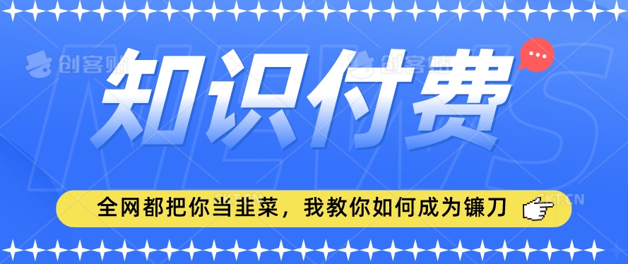 2024最新知识付费项目，小白也能轻松入局，全网都在教你做项目，我教你做镰刀【揭秘】-第一资源库