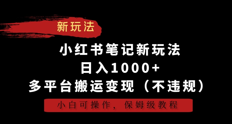 小红书笔记新玩法，日入1000+，多平台搬运变现（不违规），小白可操作，保姆级教程【揭秘】-第一资源库