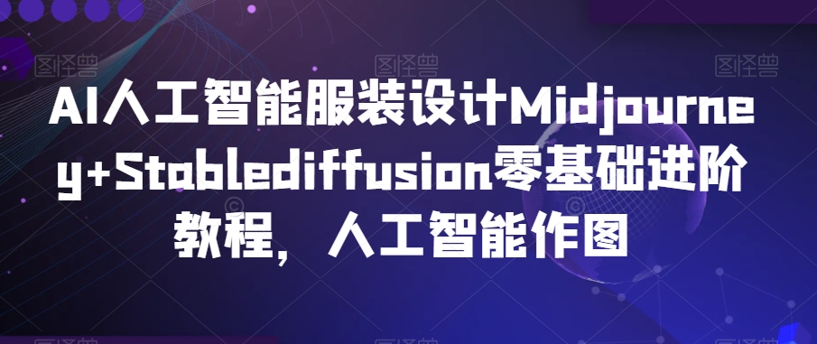 AI人工智能服装设计Midjourney+Stablediffusion零基础进阶教程，人工智能作图-第一资源库