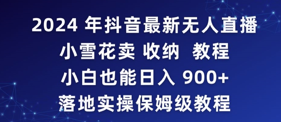 2024年抖音最新无人直播小雪花卖收纳教程，小白也能日入900+落地实操保姆级教程【揭秘】-第一资源库