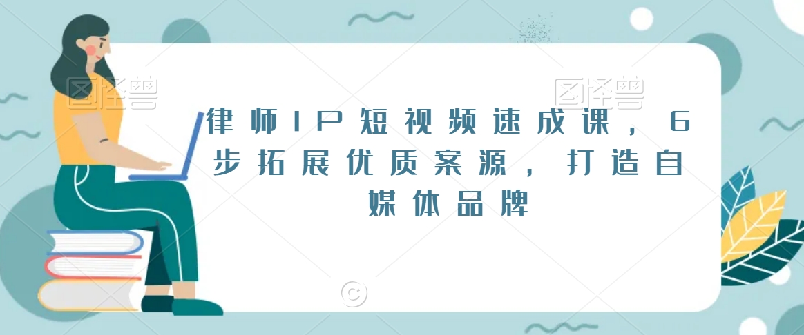 律师IP短视频速成课，6步拓展优质案源，打造自媒体品牌-第一资源库