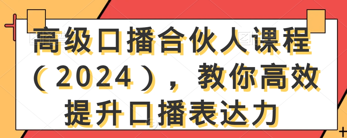 高级口播合伙人课程（2024），教你高效提升口播表达力-第一资源库