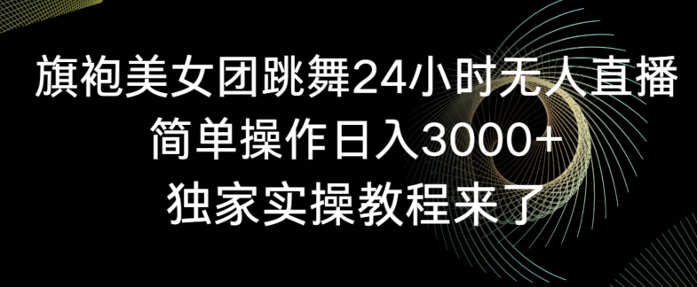 旗袍美女团跳舞24小时无人直播，简单操作日入3000+，独家实操教程来了【揭秘】-第一资源库